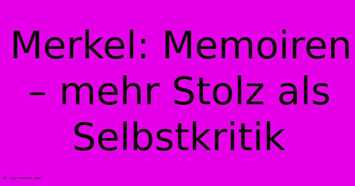 Merkel: Memoiren – Mehr Stolz Als Selbstkritik