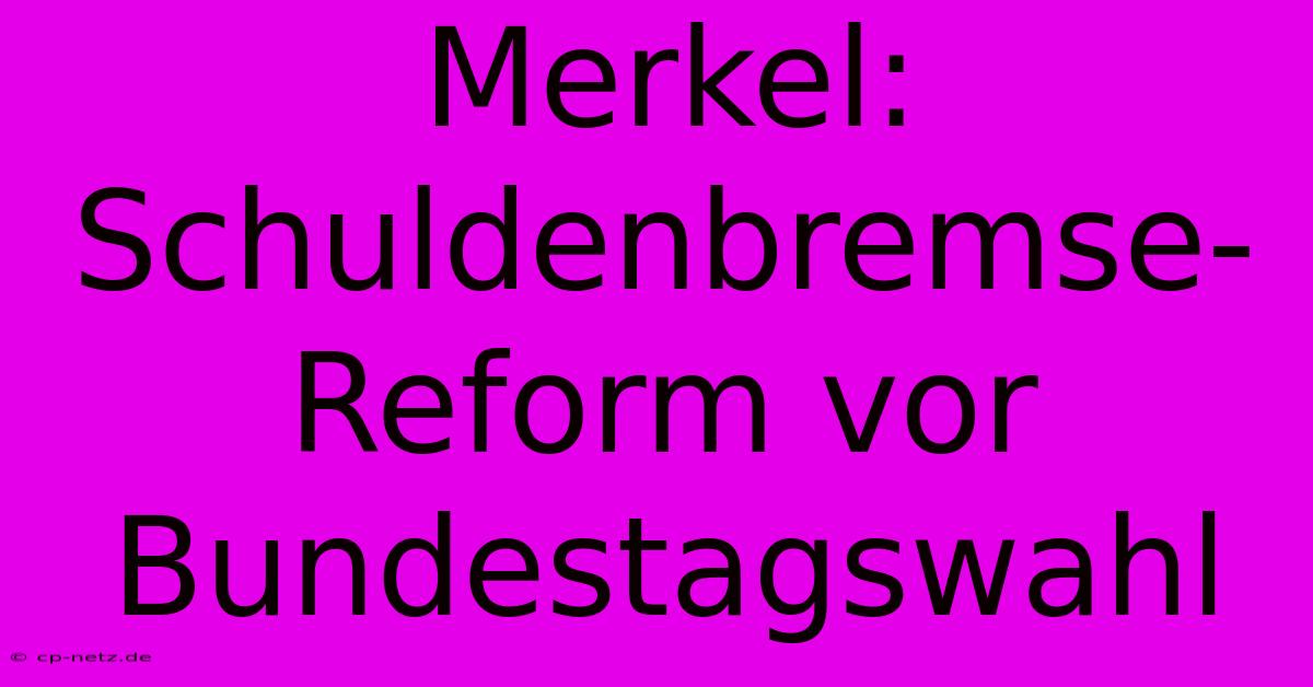 Merkel: Schuldenbremse-Reform Vor Bundestagswahl