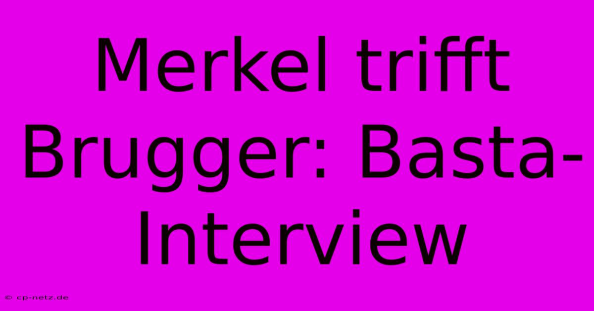 Merkel Trifft Brugger: Basta-Interview