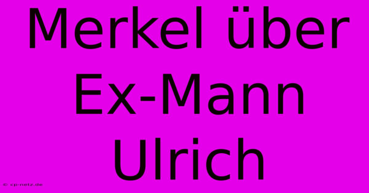 Merkel Über Ex-Mann Ulrich