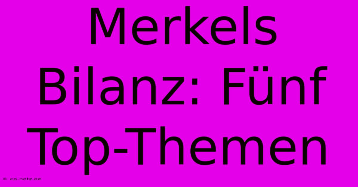 Merkels Bilanz: Fünf Top-Themen