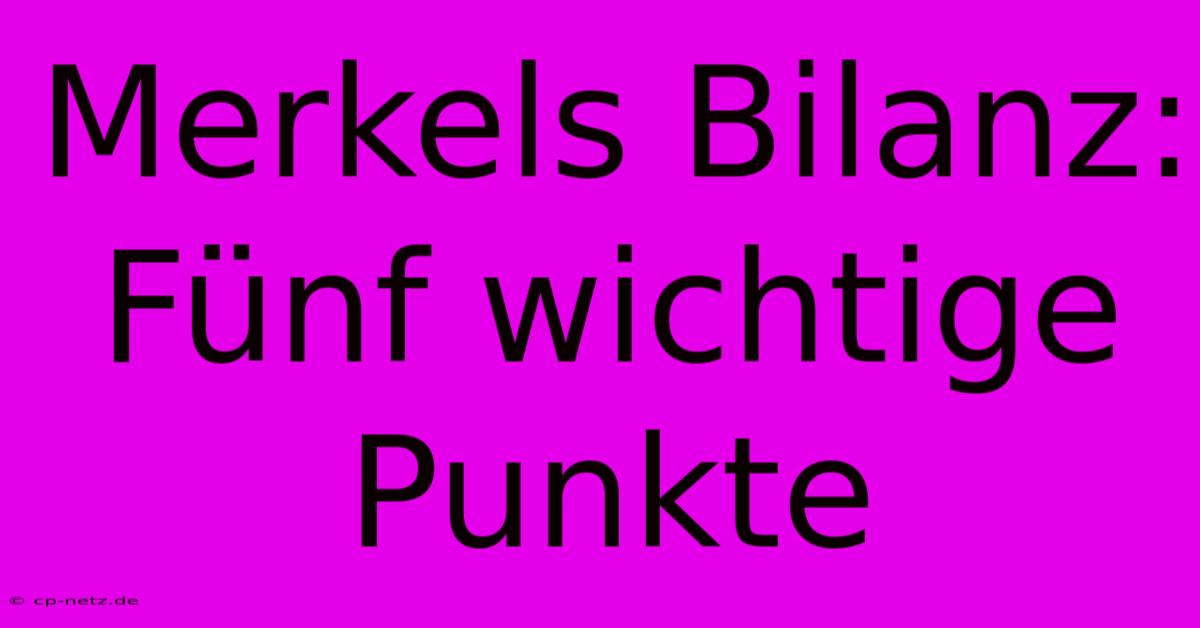 Merkels Bilanz: Fünf Wichtige Punkte