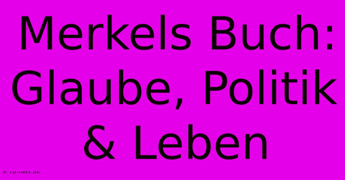 Merkels Buch: Glaube, Politik & Leben