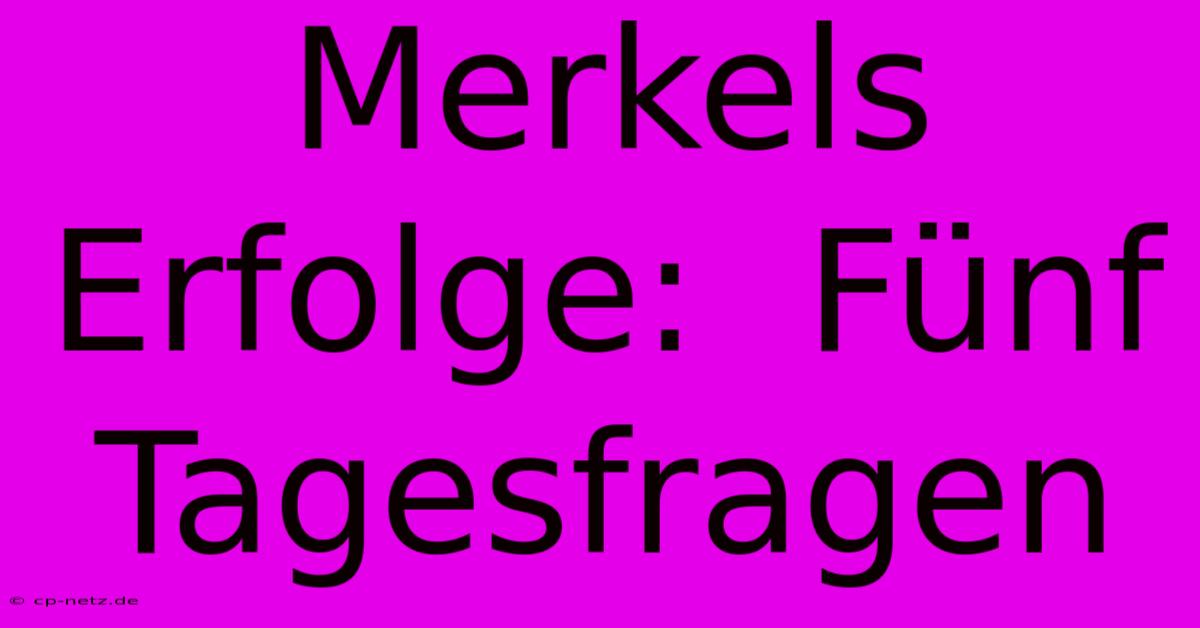 Merkels Erfolge:  Fünf Tagesfragen