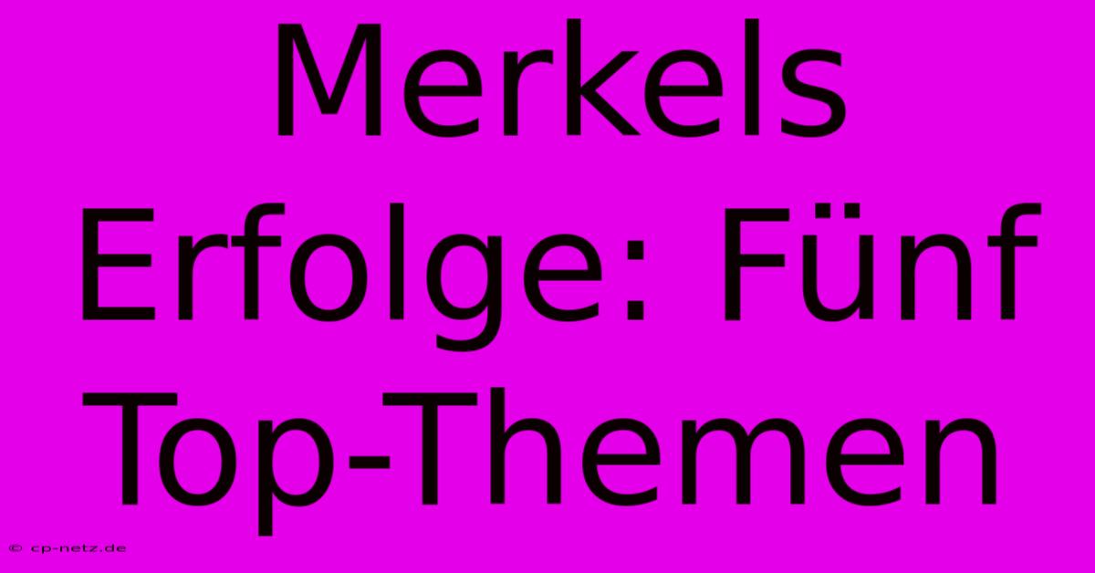 Merkels Erfolge: Fünf Top-Themen