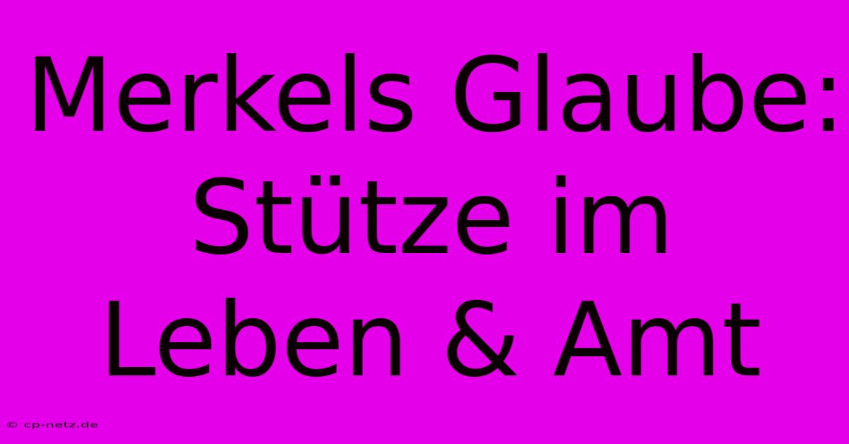 Merkels Glaube:  Stütze Im Leben & Amt