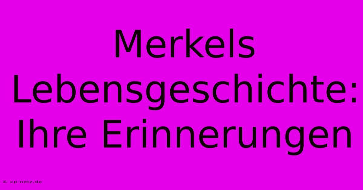 Merkels Lebensgeschichte: Ihre Erinnerungen