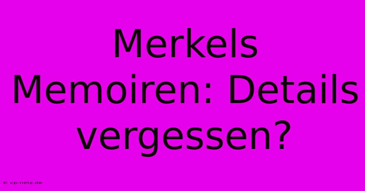 Merkels Memoiren: Details Vergessen?