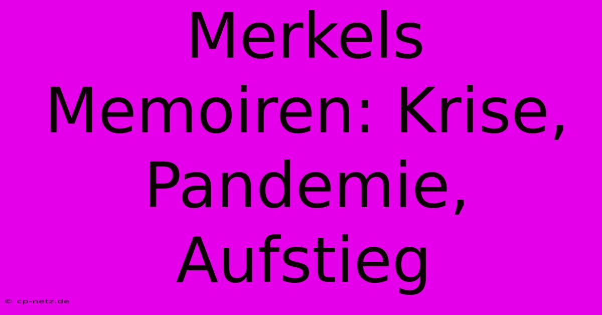 Merkels Memoiren: Krise, Pandemie, Aufstieg