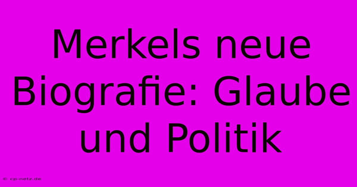 Merkels Neue Biografie: Glaube Und Politik