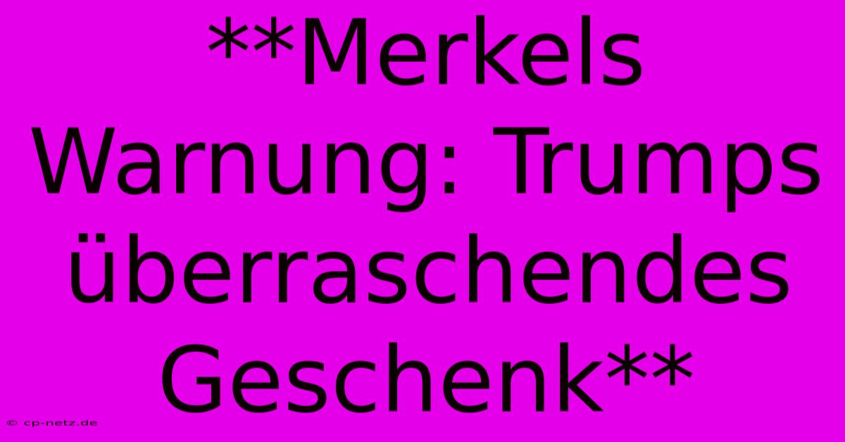 **Merkels Warnung: Trumps Überraschendes Geschenk**