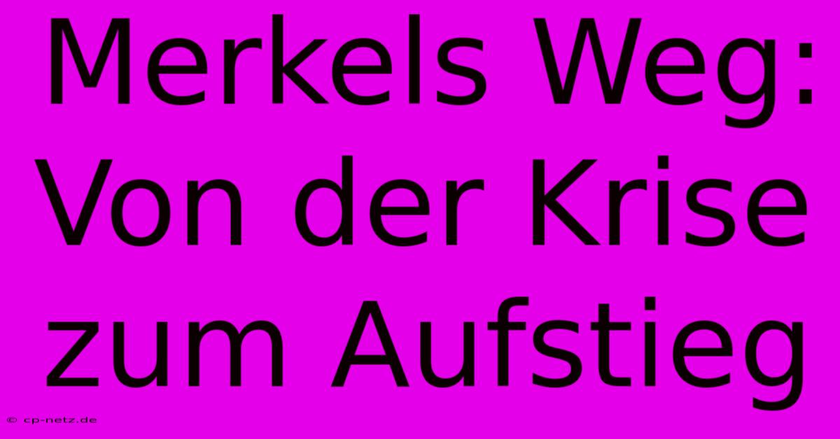 Merkels Weg: Von Der Krise Zum Aufstieg