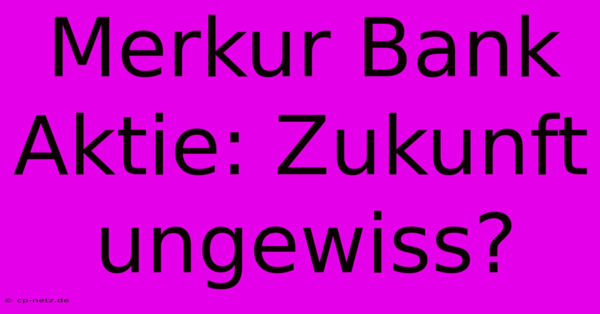 Merkur Bank Aktie: Zukunft Ungewiss?