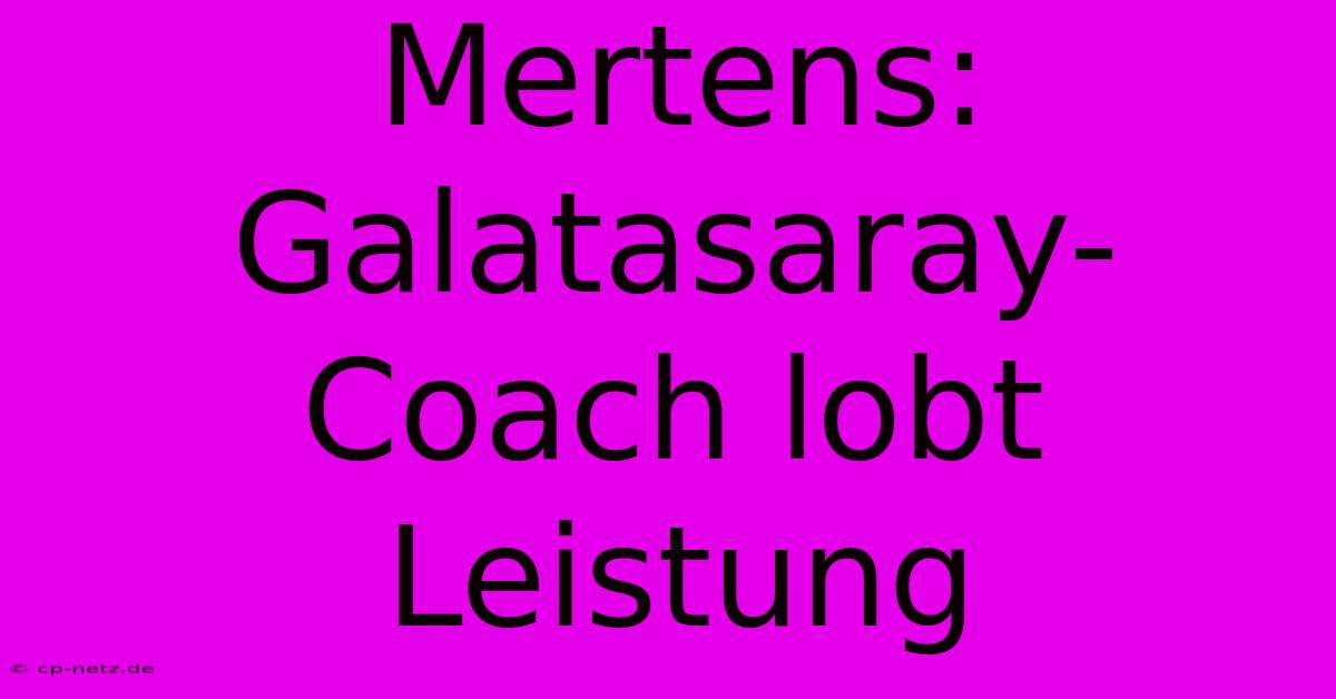 Mertens: Galatasaray-Coach Lobt Leistung