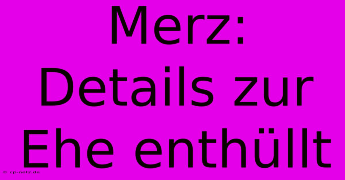 Merz: Details Zur Ehe Enthüllt