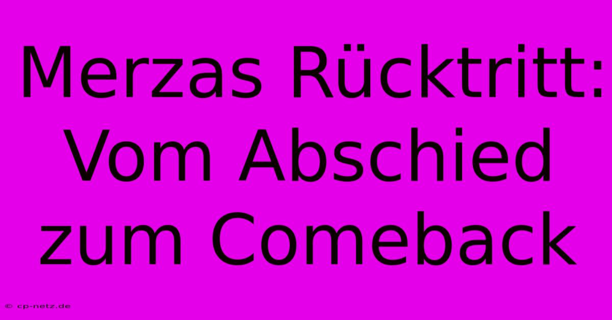 Merzas Rücktritt: Vom Abschied Zum Comeback