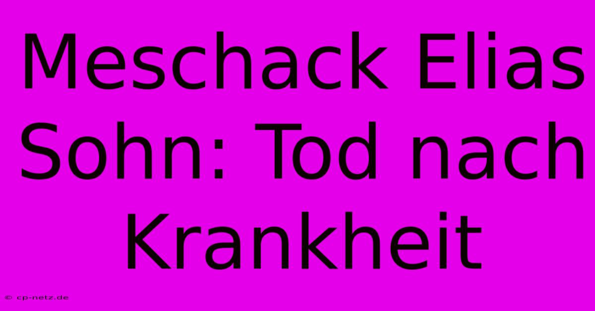 Meschack Elias Sohn: Tod Nach Krankheit