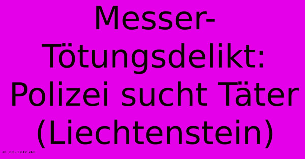 Messer-Tötungsdelikt: Polizei Sucht Täter (Liechtenstein)