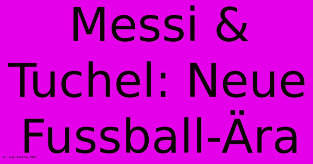 Messi & Tuchel: Neue Fussball-Ära