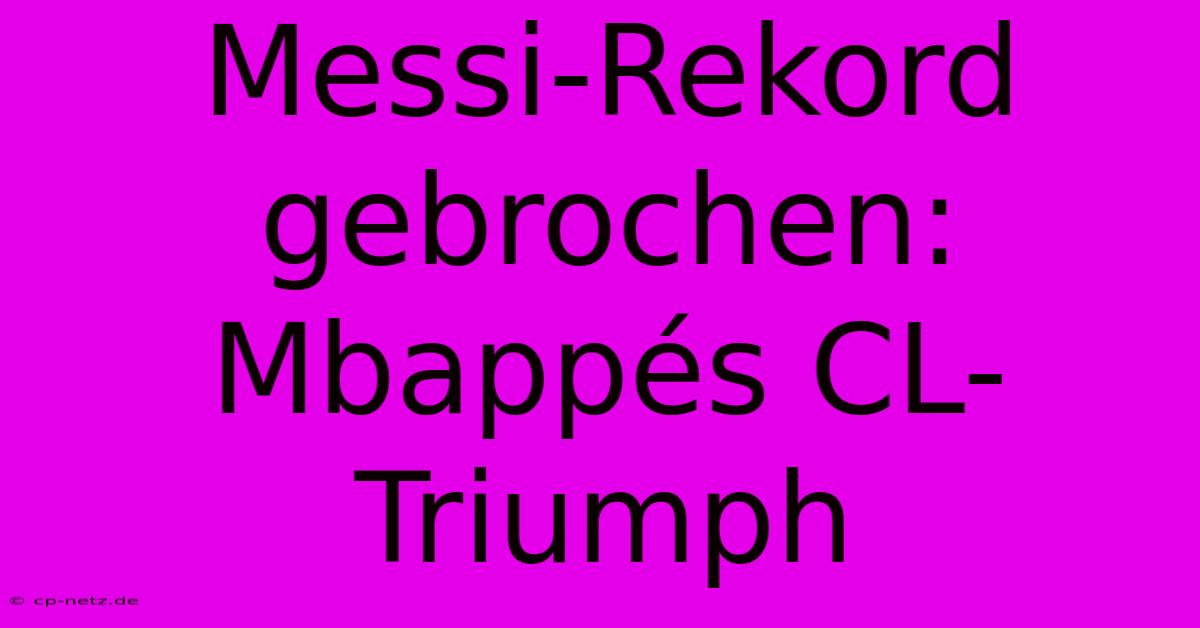 Messi-Rekord Gebrochen: Mbappés CL-Triumph