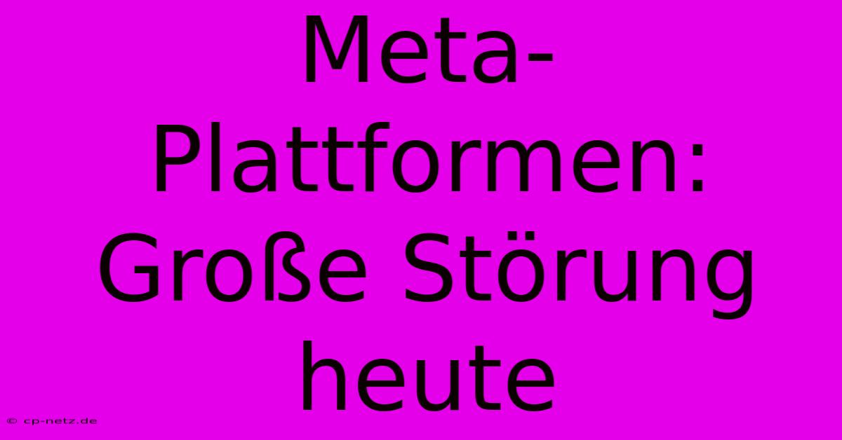 Meta-Plattformen: Große Störung Heute