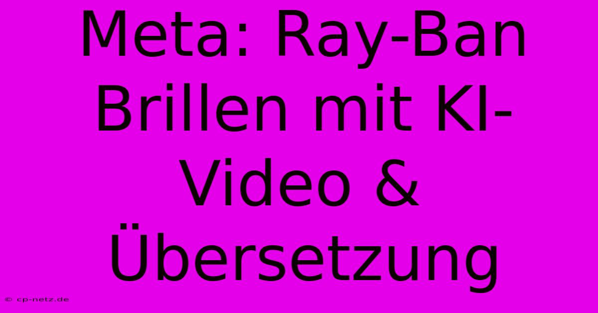 Meta: Ray-Ban Brillen Mit KI-Video & Übersetzung