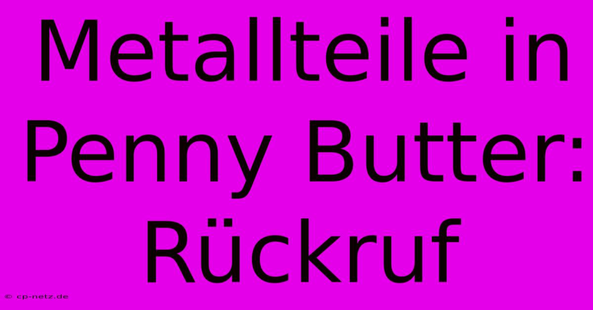 Metallteile In Penny Butter: Rückruf