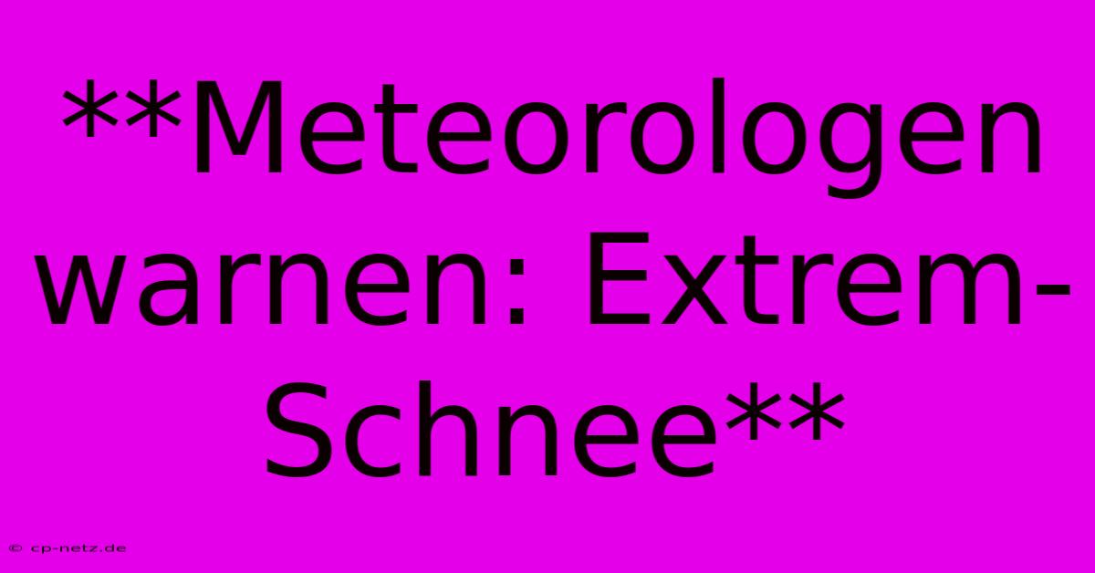 **Meteorologen Warnen: Extrem-Schnee**