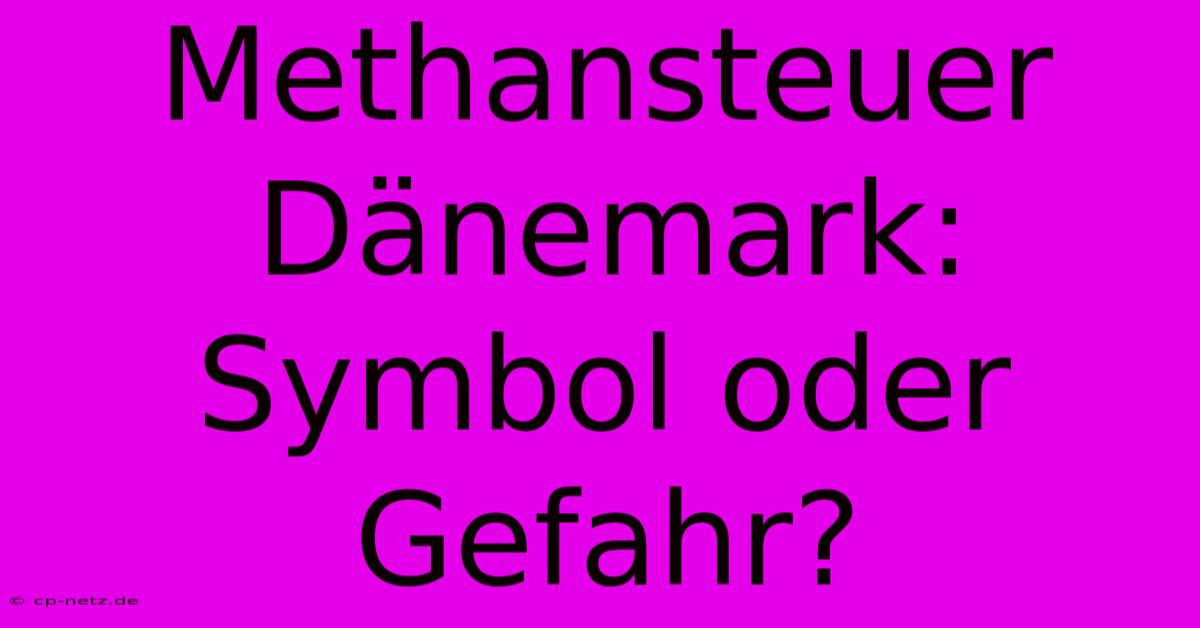 Methansteuer Dänemark: Symbol Oder Gefahr?