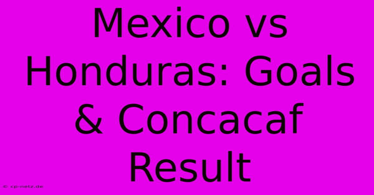 Mexico Vs Honduras: Goals & Concacaf Result