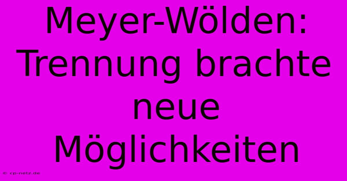 Meyer-Wölden: Trennung Brachte Neue Möglichkeiten