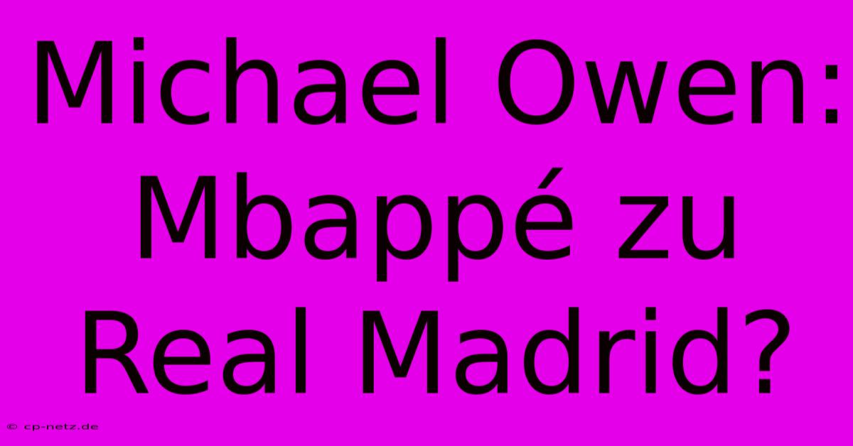 Michael Owen: Mbappé Zu Real Madrid?