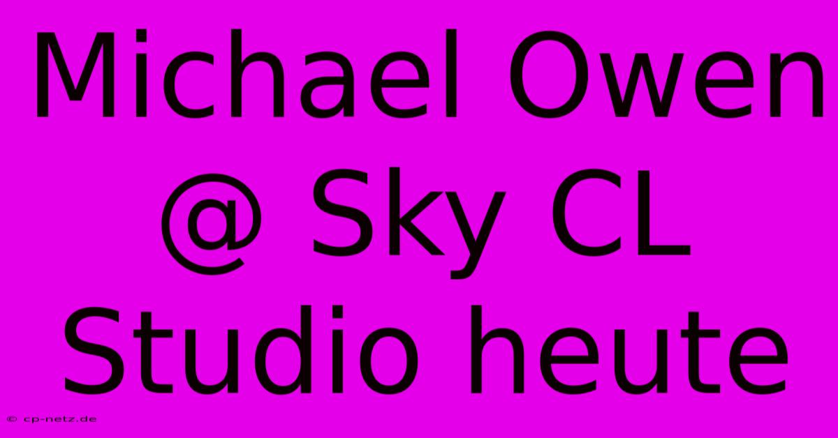 Michael Owen @ Sky CL Studio Heute