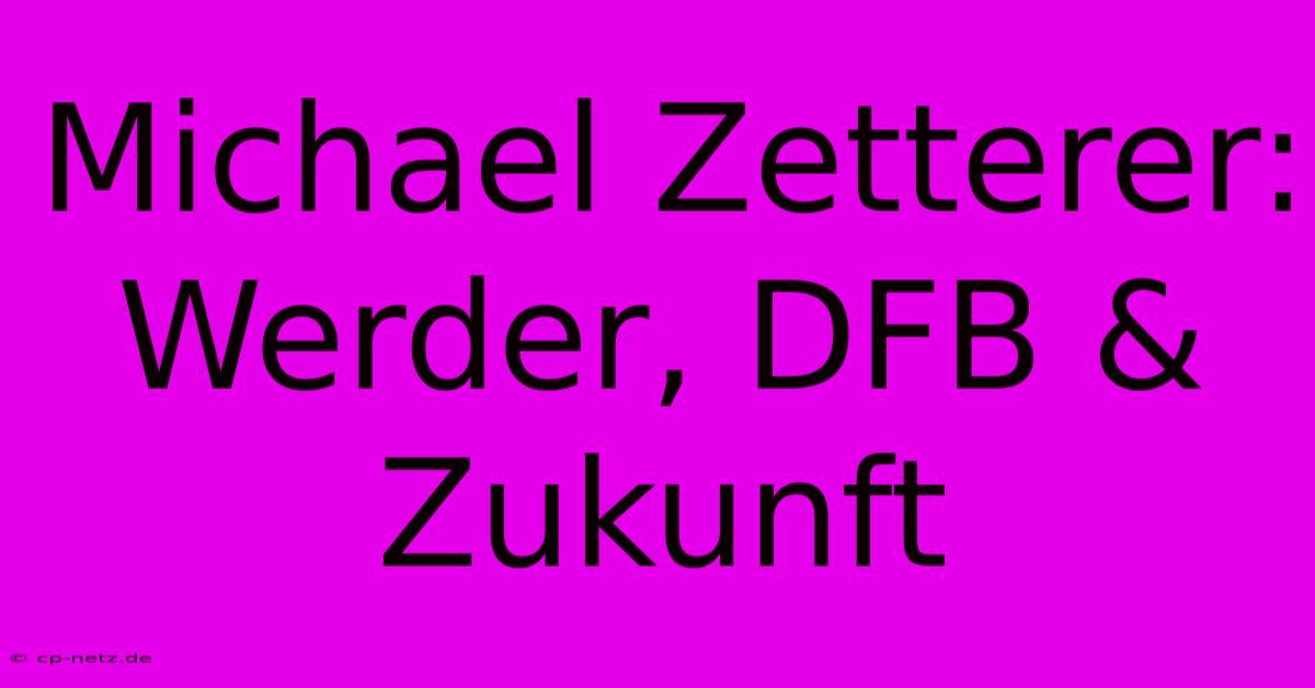 Michael Zetterer: Werder, DFB & Zukunft