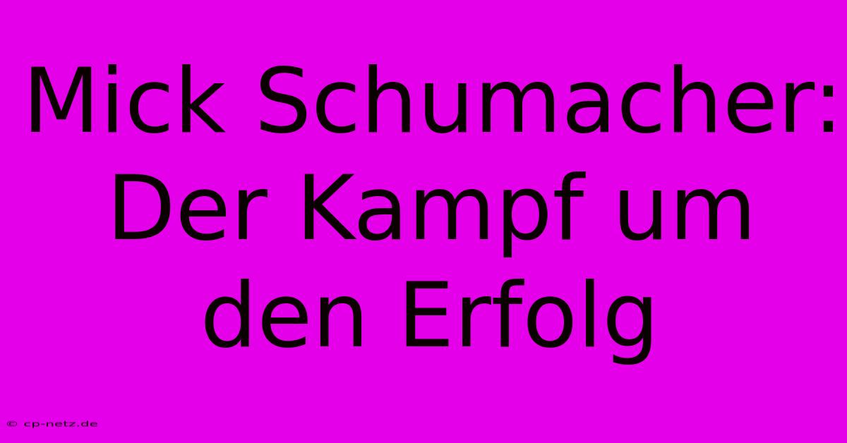 Mick Schumacher: Der Kampf Um Den Erfolg
