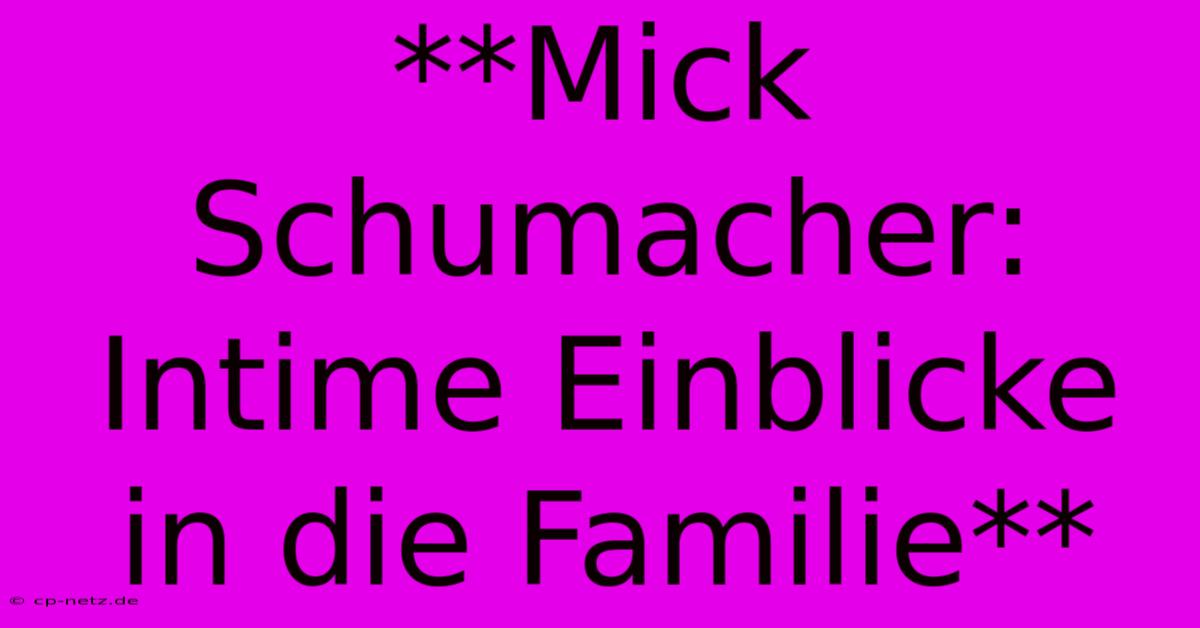 **Mick Schumacher: Intime Einblicke In Die Familie**