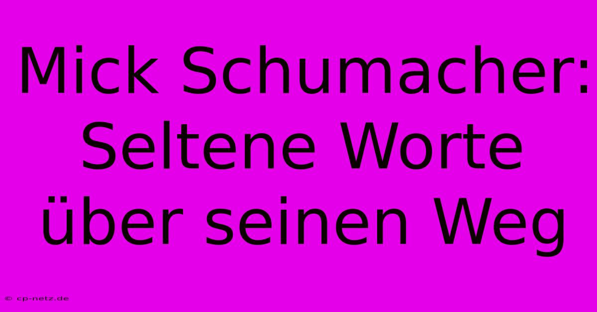 Mick Schumacher: Seltene Worte Über Seinen Weg