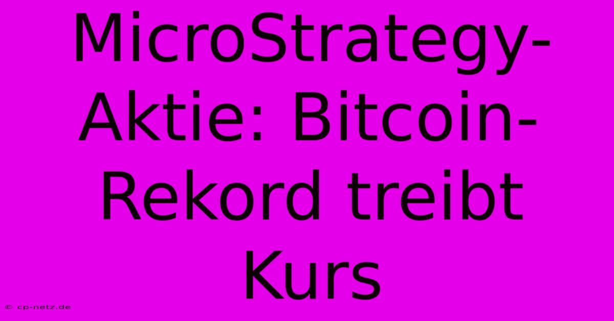 MicroStrategy-Aktie: Bitcoin-Rekord Treibt Kurs