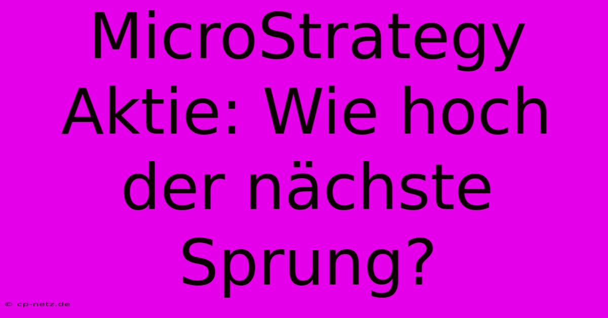 MicroStrategy Aktie: Wie Hoch Der Nächste Sprung?