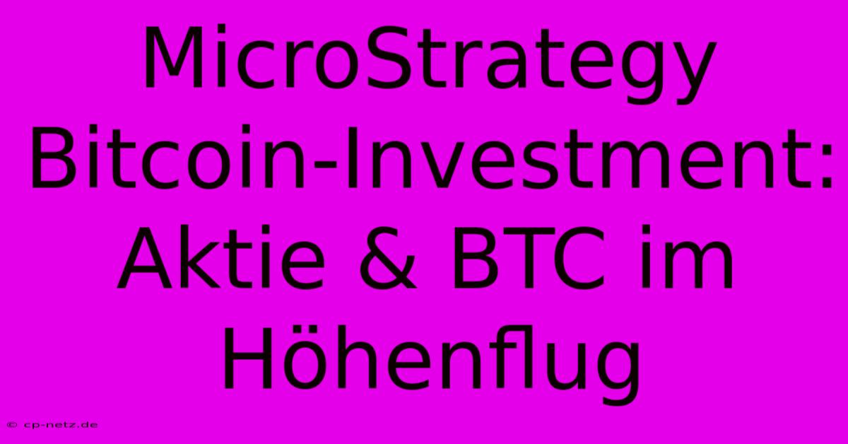 MicroStrategy Bitcoin-Investment: Aktie & BTC Im Höhenflug