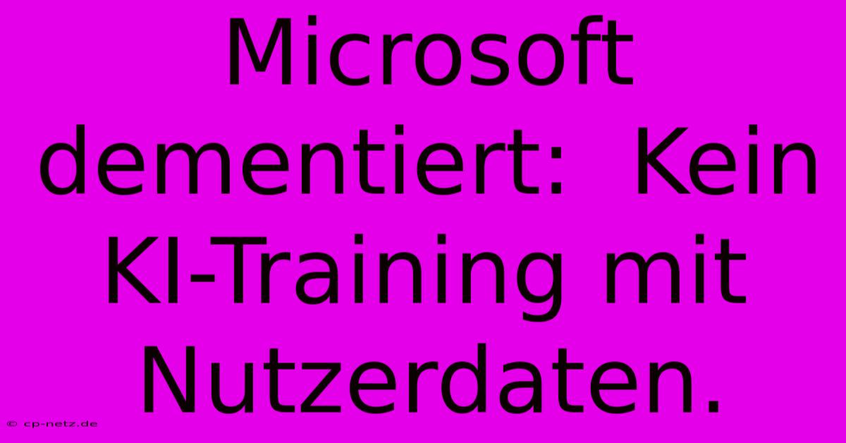 Microsoft Dementiert:  Kein KI-Training Mit Nutzerdaten.