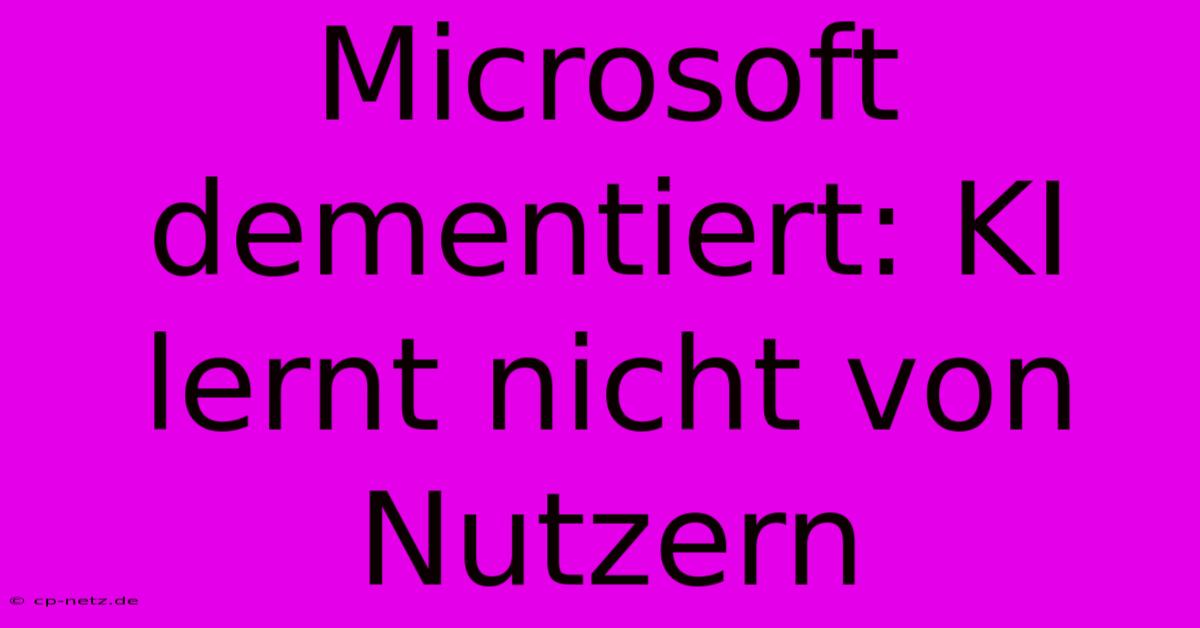 Microsoft Dementiert: KI Lernt Nicht Von Nutzern