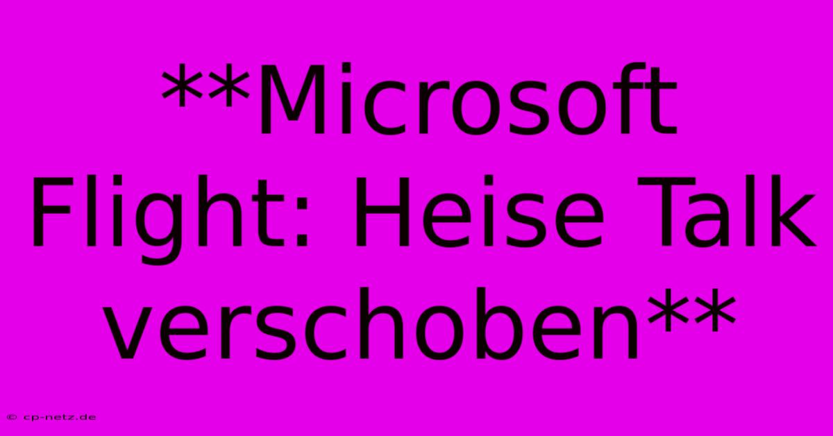 **Microsoft Flight: Heise Talk Verschoben**