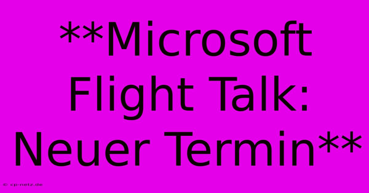 **Microsoft Flight Talk: Neuer Termin**