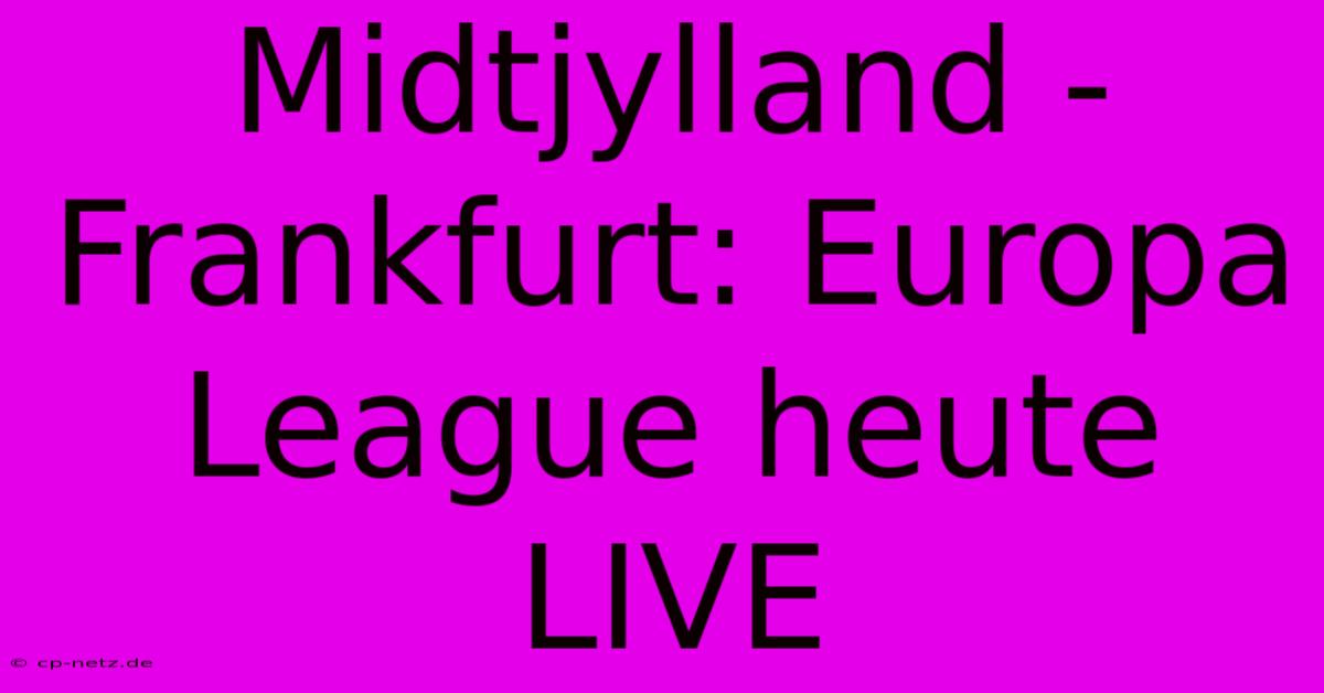 Midtjylland - Frankfurt: Europa League Heute LIVE