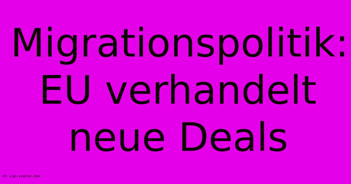 Migrationspolitik: EU Verhandelt Neue Deals