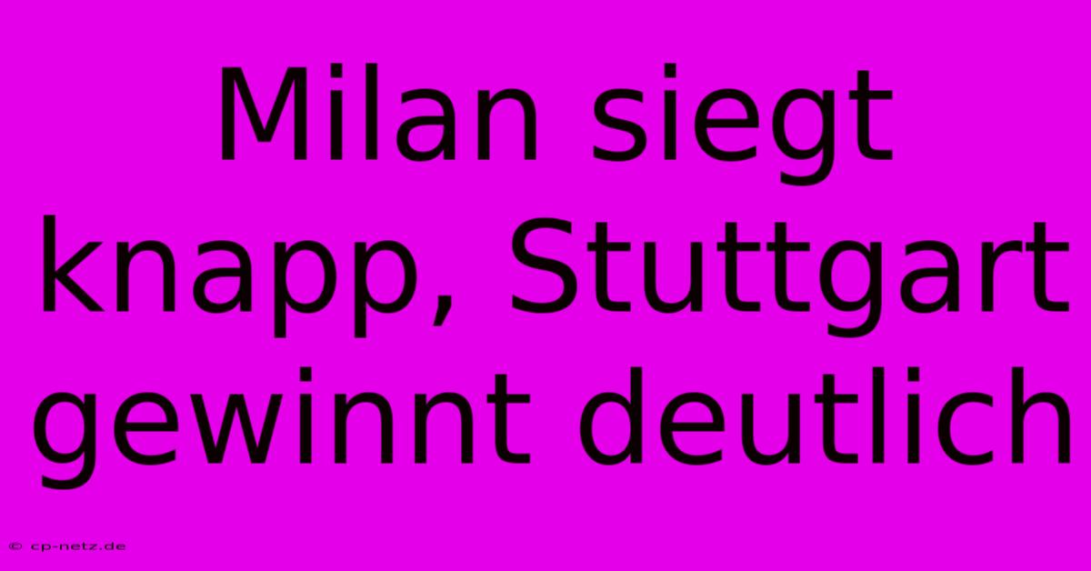 Milan Siegt Knapp, Stuttgart Gewinnt Deutlich