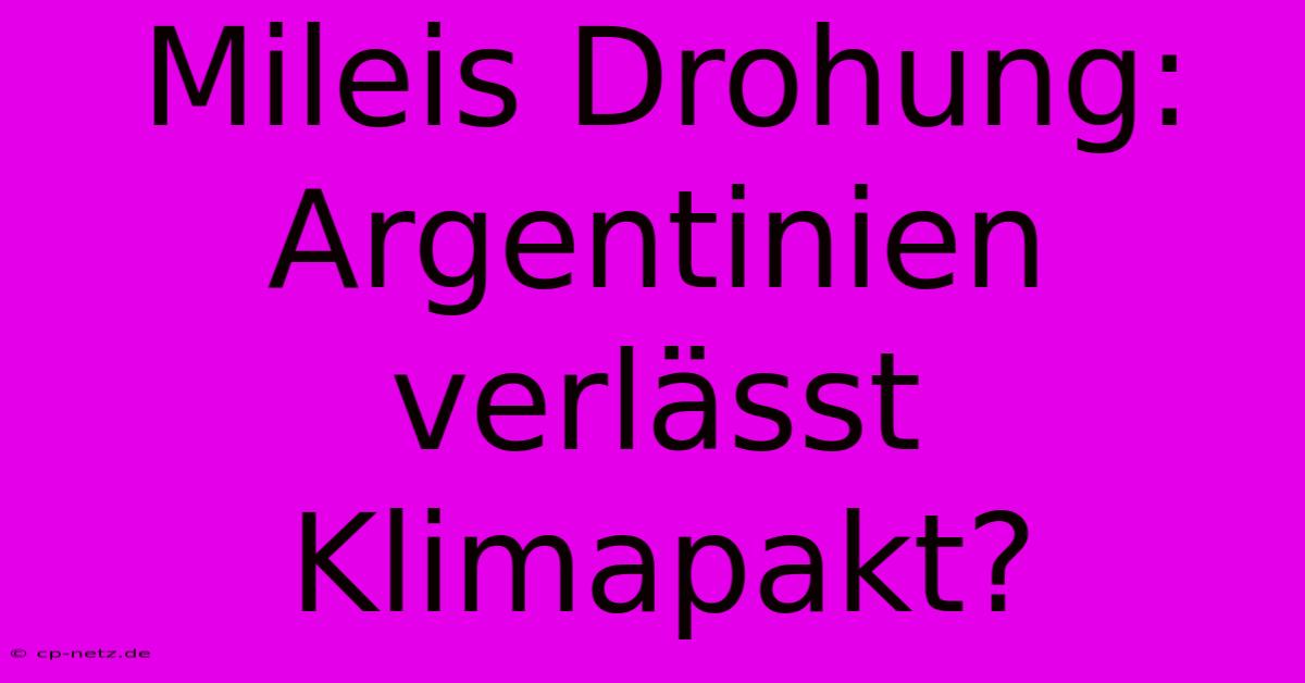 Mileis Drohung: Argentinien Verlässt Klimapakt?