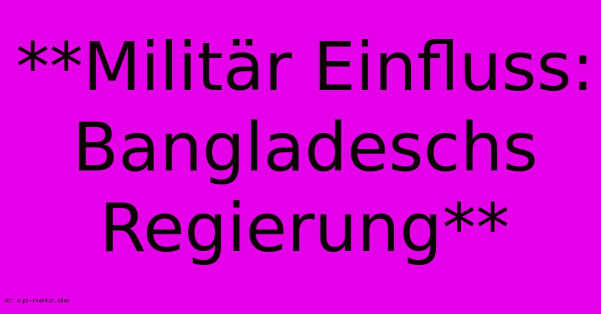 **Militär Einfluss: Bangladeschs Regierung**