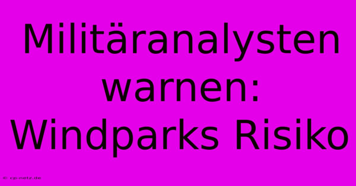 Militäranalysten Warnen: Windparks Risiko